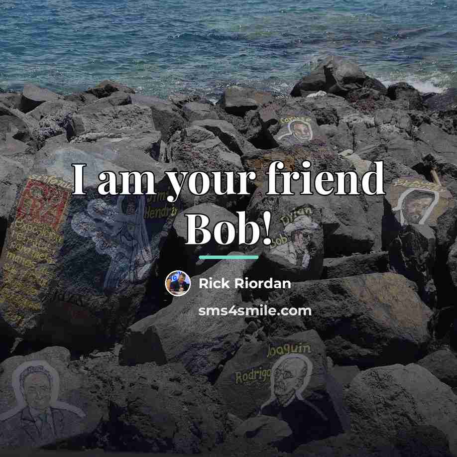 “I am your friend Bob!…” quote by Rick Riordan