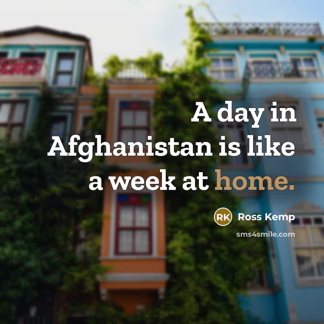 “A day in Afghanistan is like a week at home.…” quote by Ross Kemp