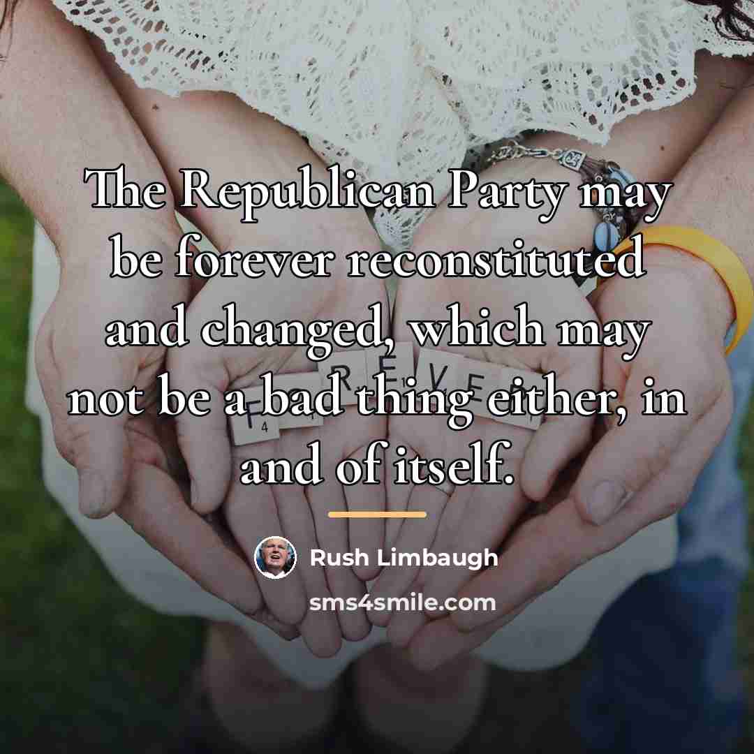 “The Republican Party may be forever reconstituted and changed, which…” quote by Rush Limbaugh