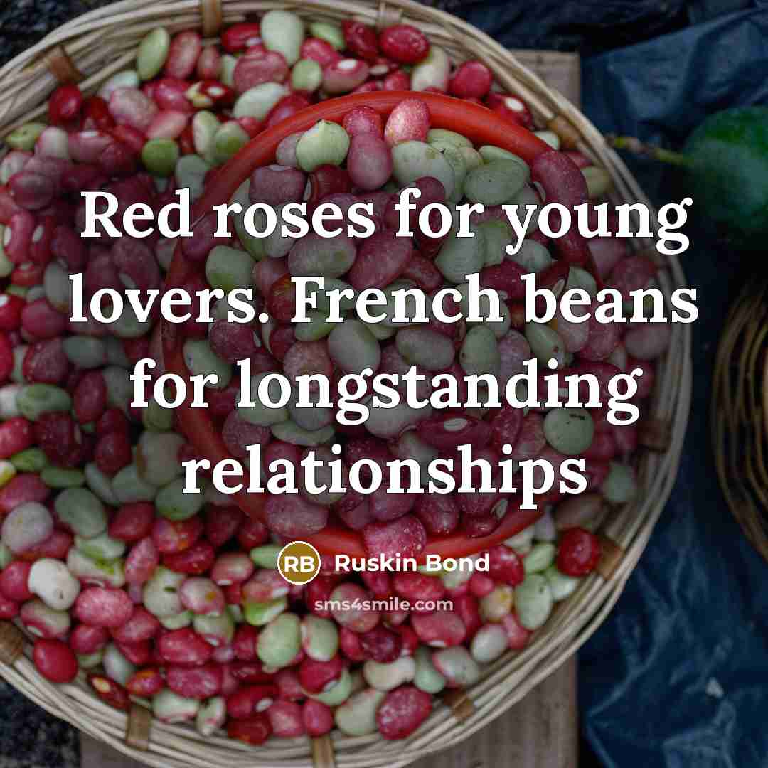 “Red roses for young lovers. French beans for longstanding relationships…” quote by Ruskin Bond