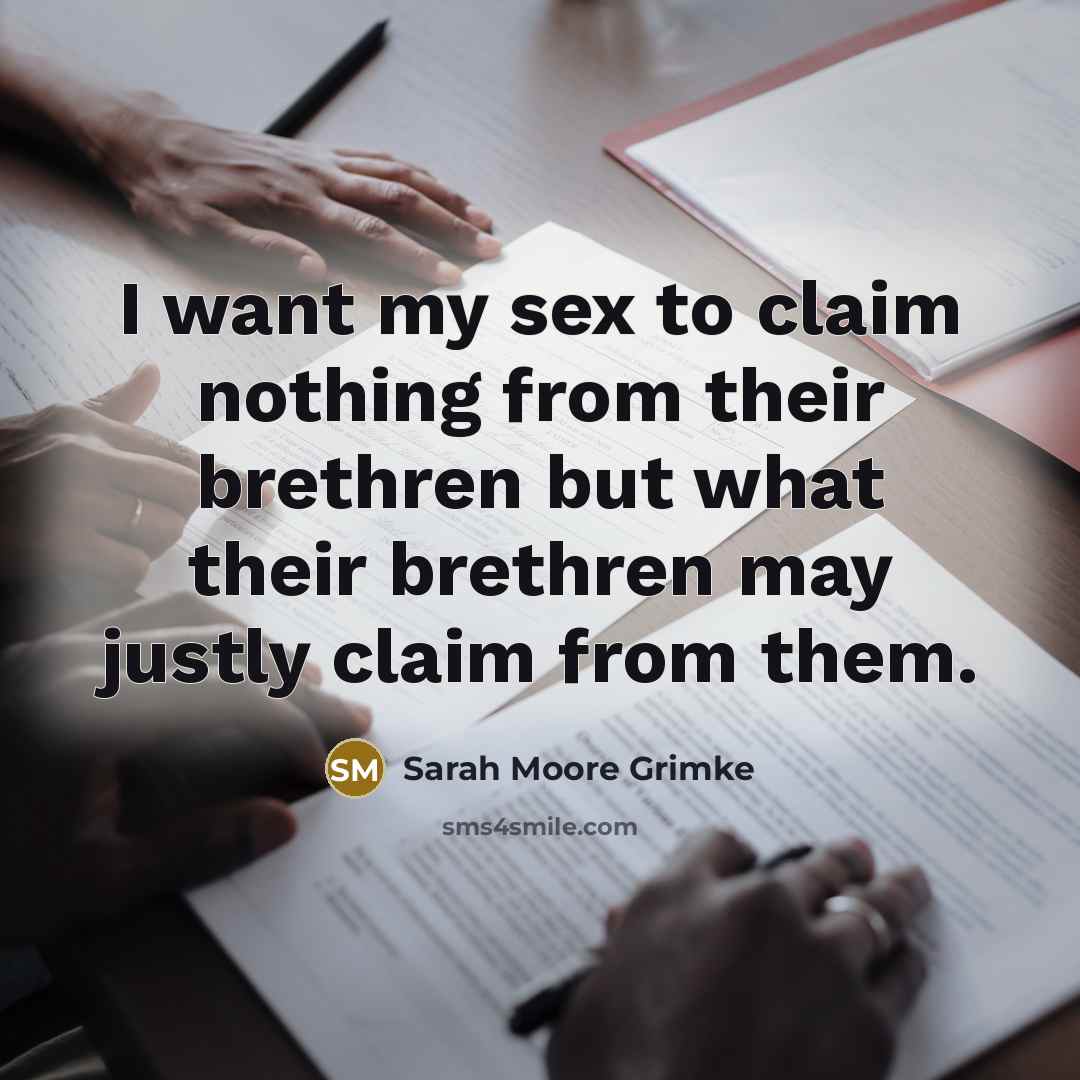 “I want my sex to claim nothing from their brethren…” quote by Sarah Moore Grimke