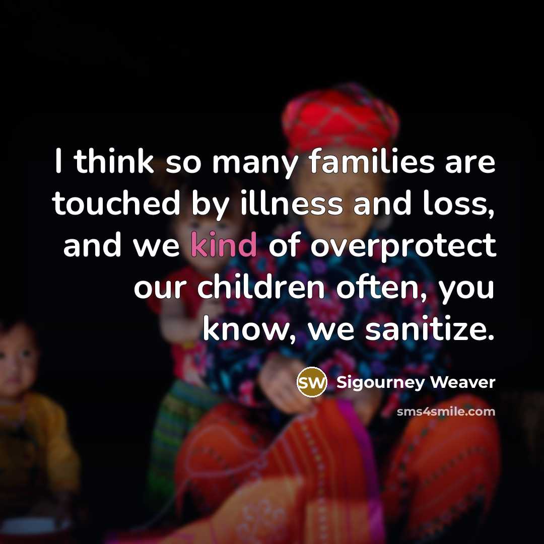“I think so many families are touched by illness and…” quote by Sigourney Weaver