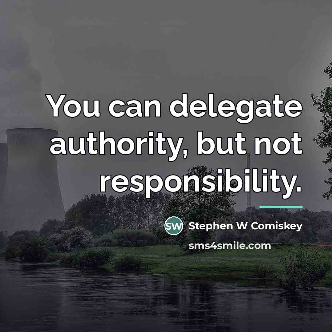 “You can delegate authority, but not responsibility.…” quote by Stephen W Comiskey