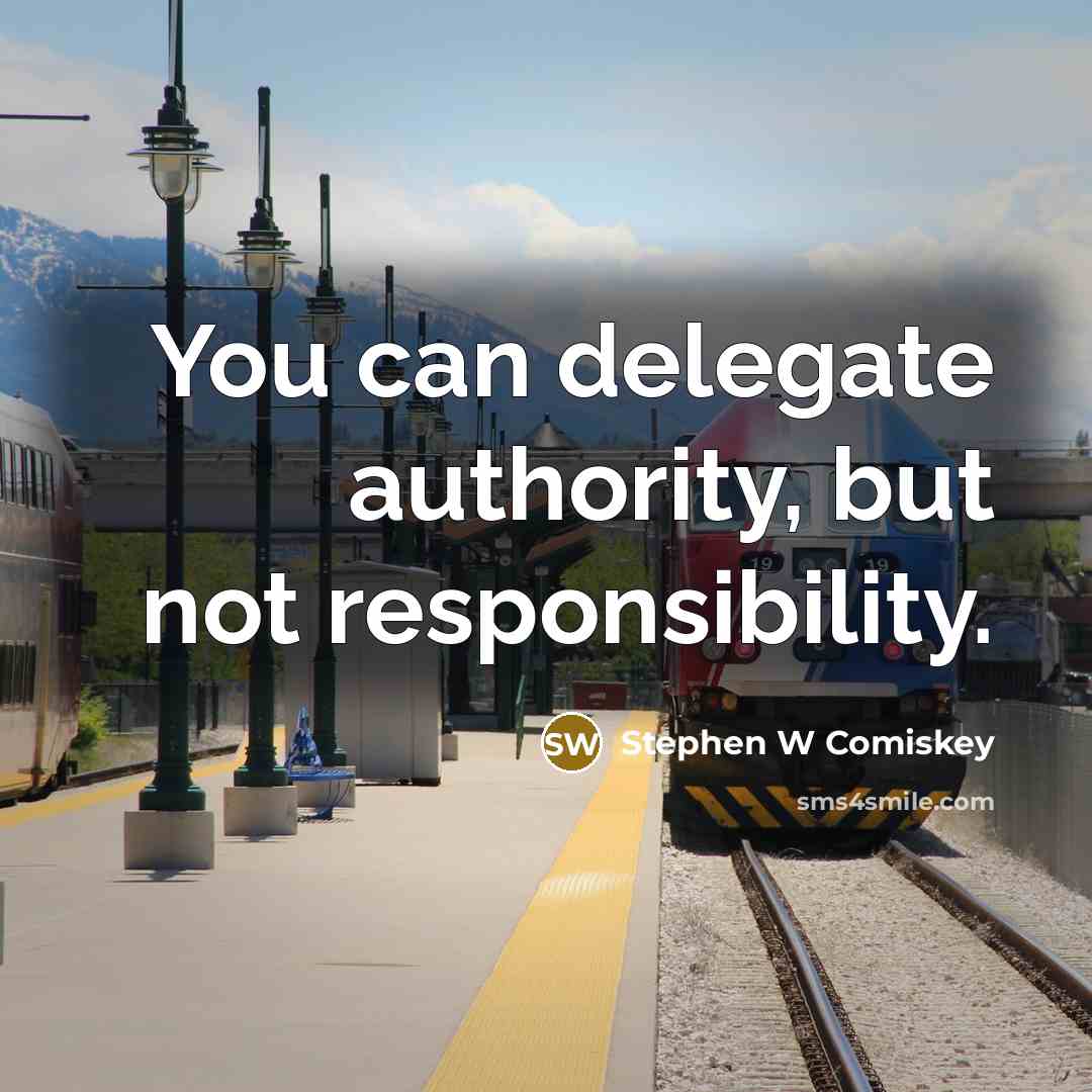 “You can delegate authority, but not responsibility.” quote by Stephen W Comiskey