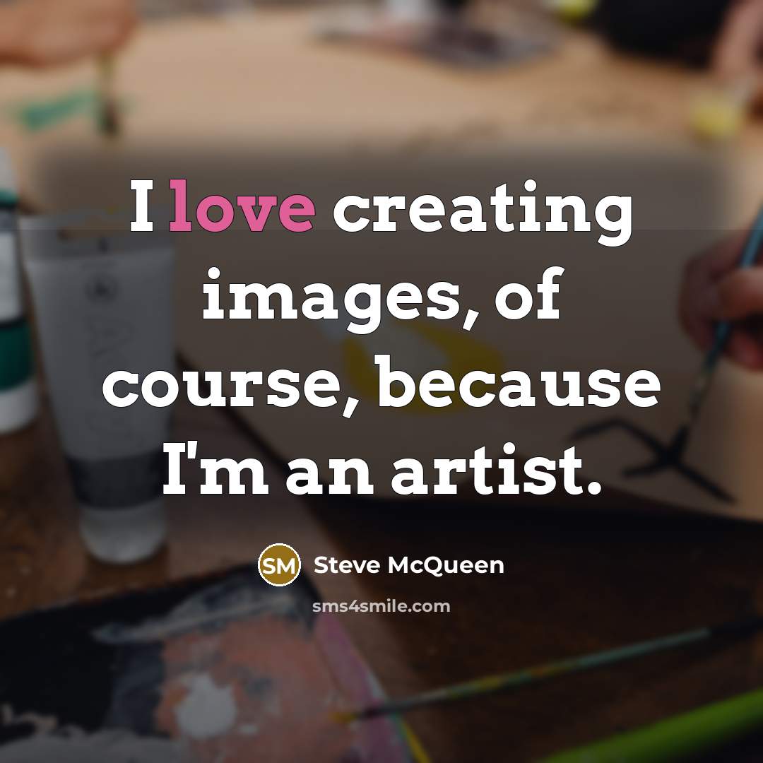 “I love creating images, of course, because I'm an artist.…” quote by Steve McQueen