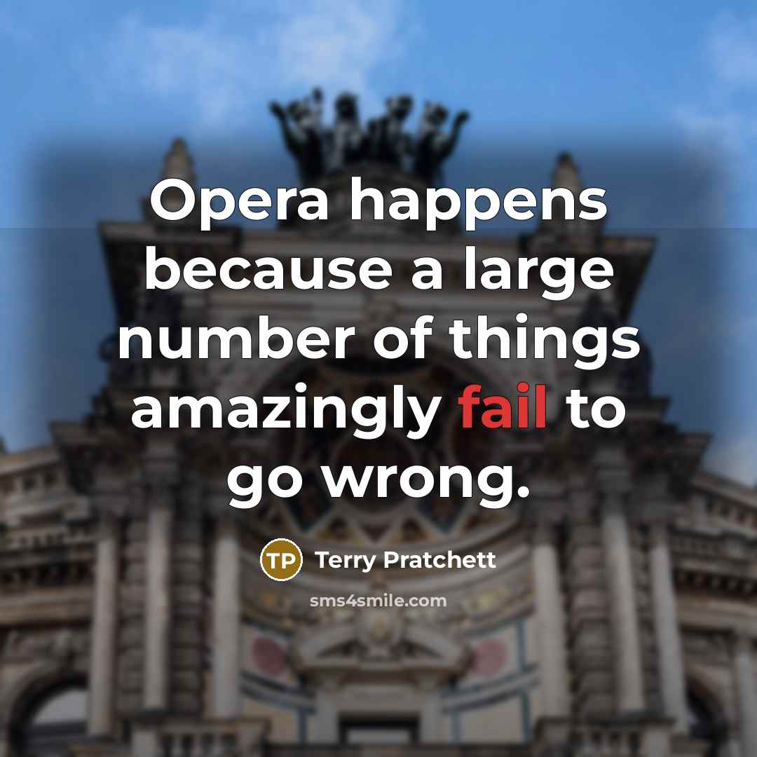 “Opera happens because a large number of things amazingly fail…” quote by Terry Pratchett