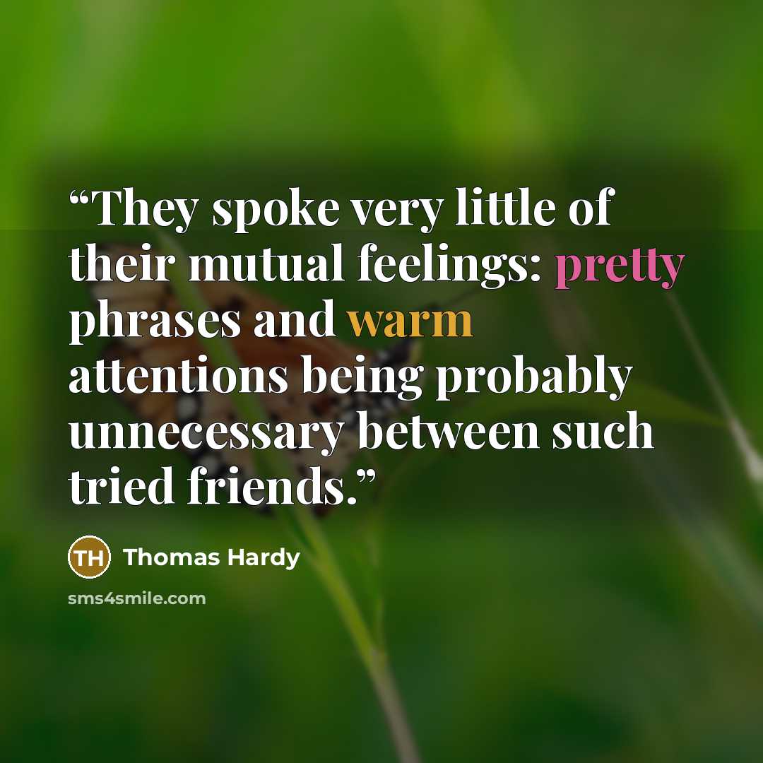 “They spoke very little of their mutual feelings: pretty phrases and warm attentions being probably unnecessary between such tried friends.” quote by Thomas Hardy