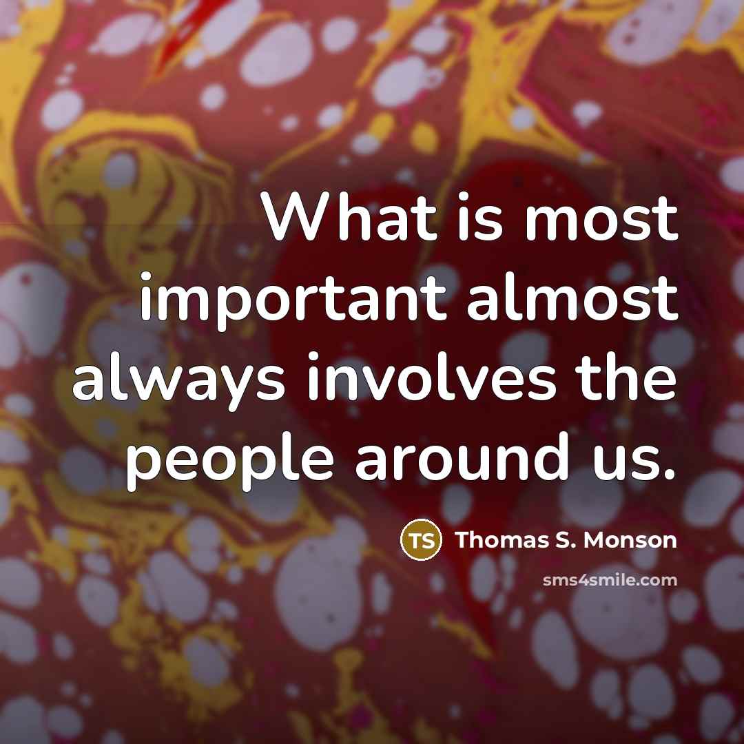 “What is most important almost always involves the people around…” quote by Thomas S. Monson