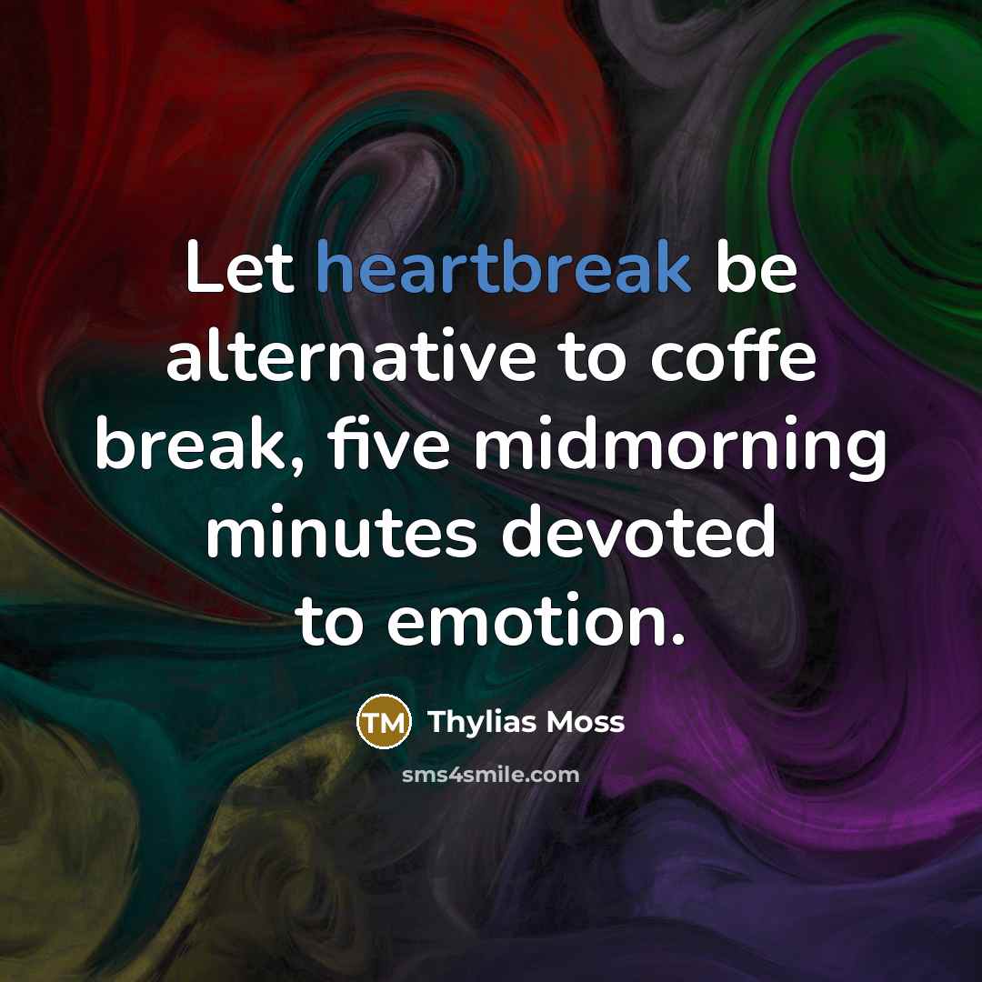 “Let heartbreak be alternative to coffe break, five midmorning minutes…” quote by Thylias Moss