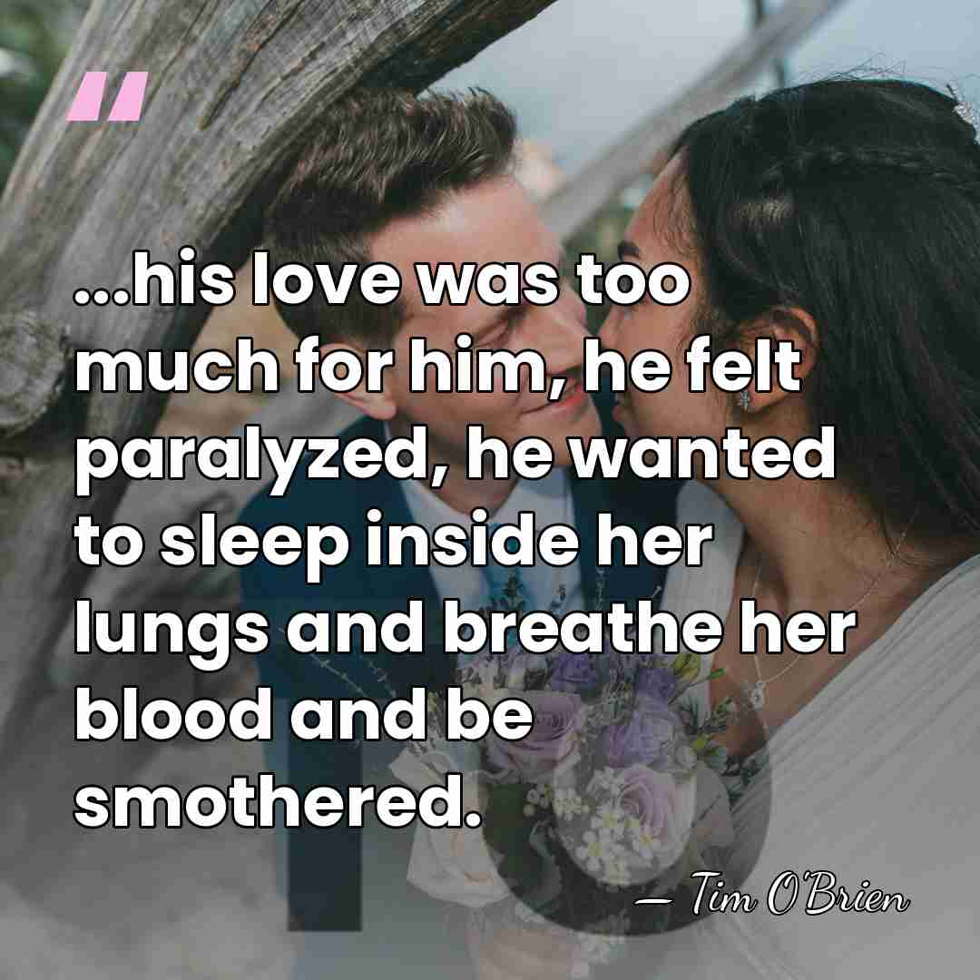 ...his love was too much for him, he felt paralyzed, he wanted&hellip; - Tim O'Brien