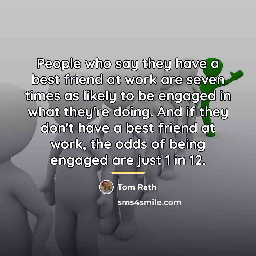 “People who say they have a best friend at work…” quote by Tom Rath