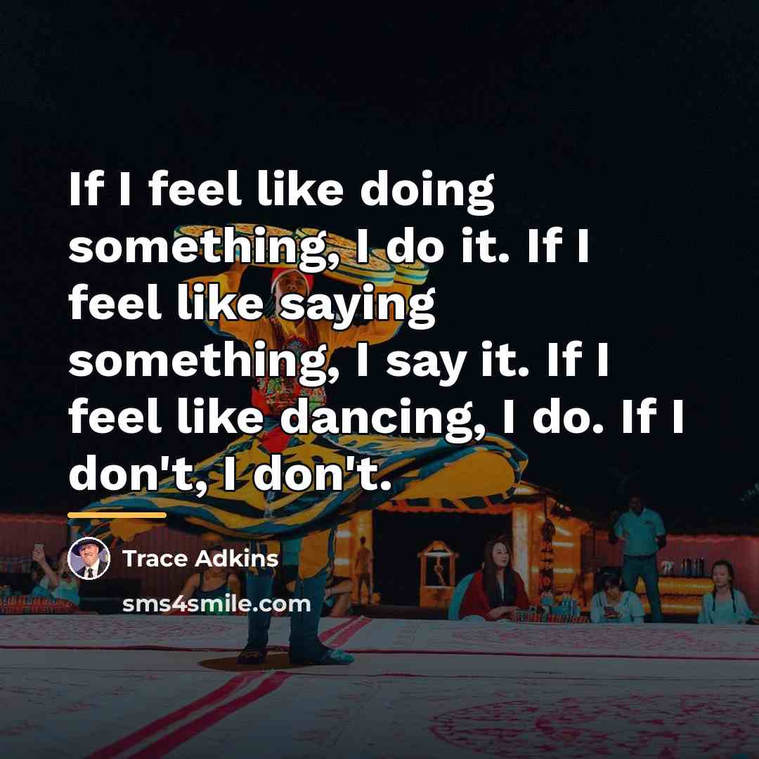“If I feel like doing something, I do it. If…” quote by Trace Adkins