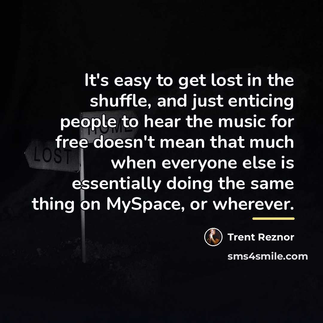 “It's easy to get lost in the shuffle, and just…” quote by Trent Reznor