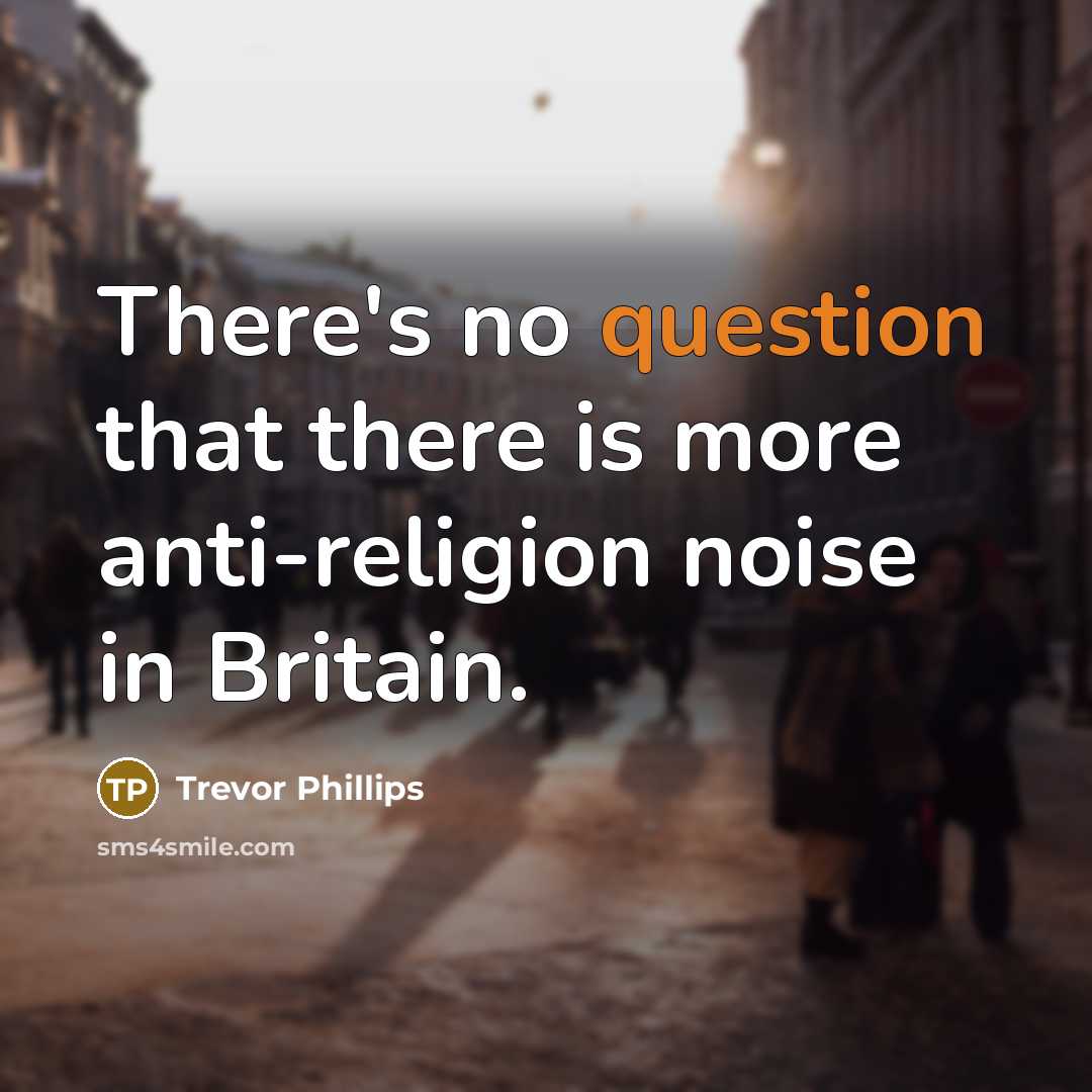 “There's no question that there is more anti-religion noise in Britain.” quote by Trevor Phillips