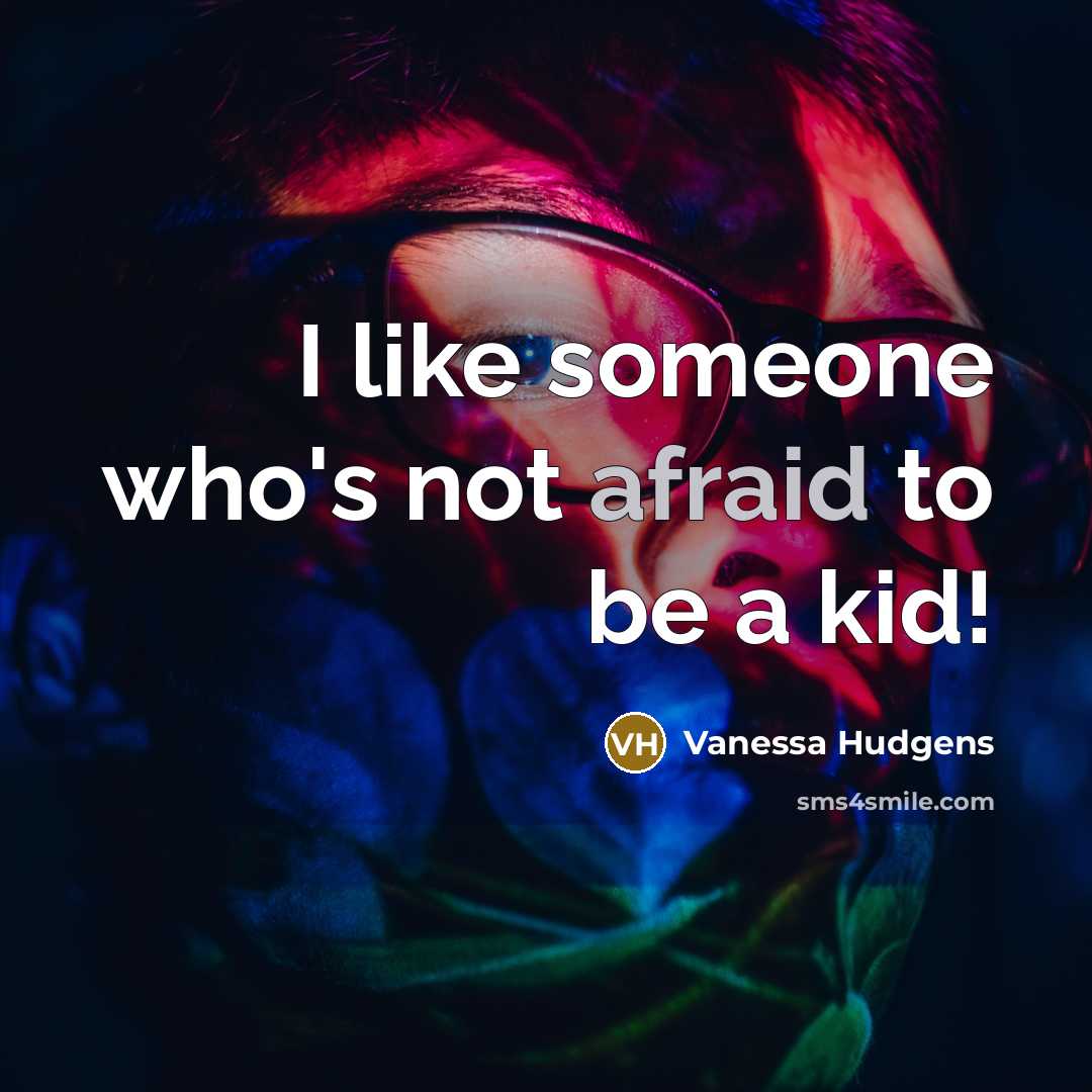 “I like someone who's not afraid to be a kid!…” quote by Vanessa Hudgens