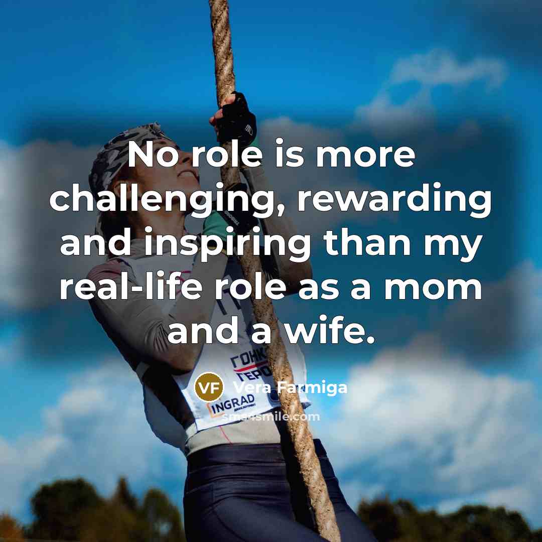 “No role is more challenging, rewarding and inspiring than my…” quote by Vera Farmiga