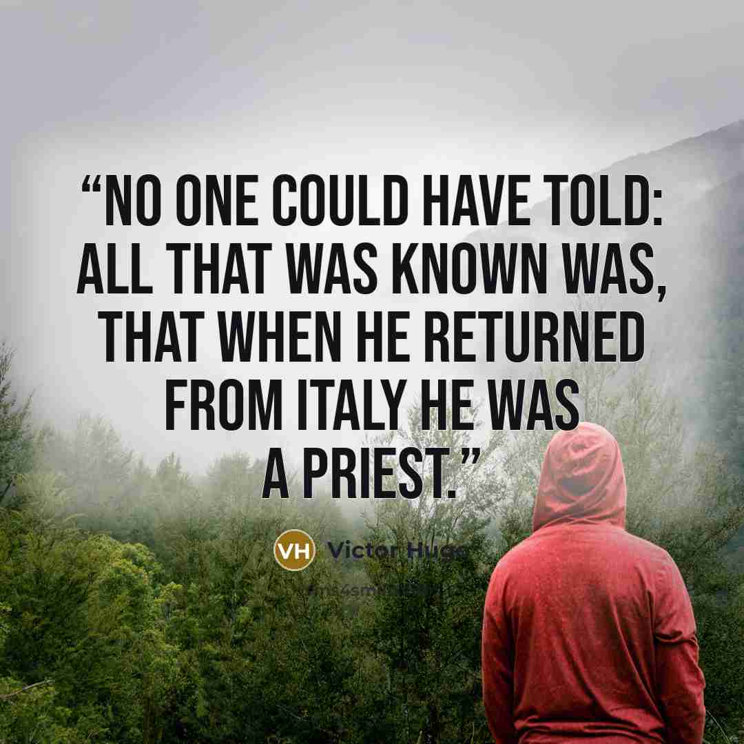 “No one could have told: all that was known was, that when he returned from Italy he was a priest.” quote by Victor Hugo
