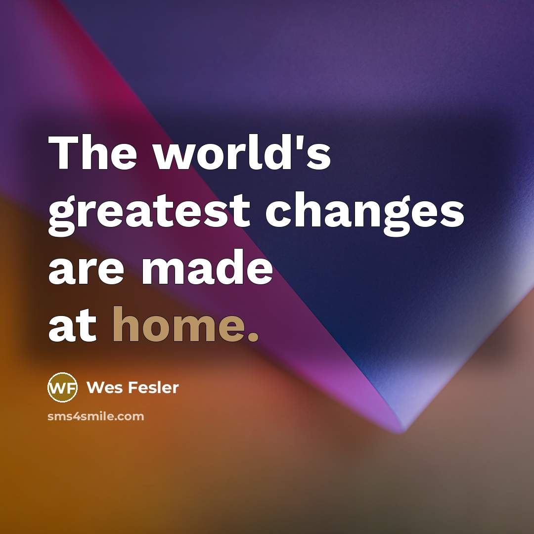“The world's greatest changes are made at home.…” quote by Wes Fesler