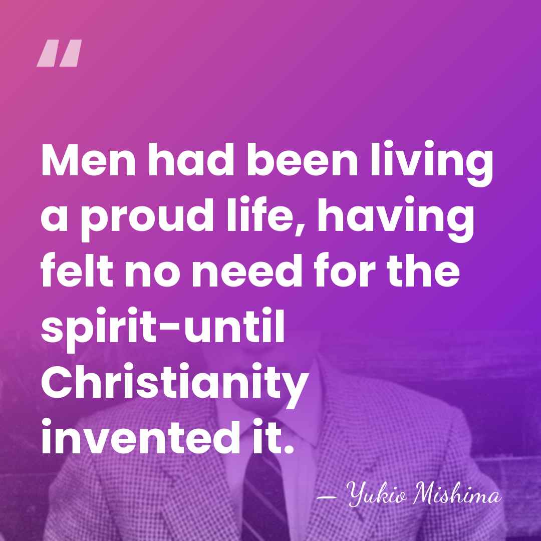 Men had been living a proud life, having felt no need for&hellip; - Yukio Mishima
