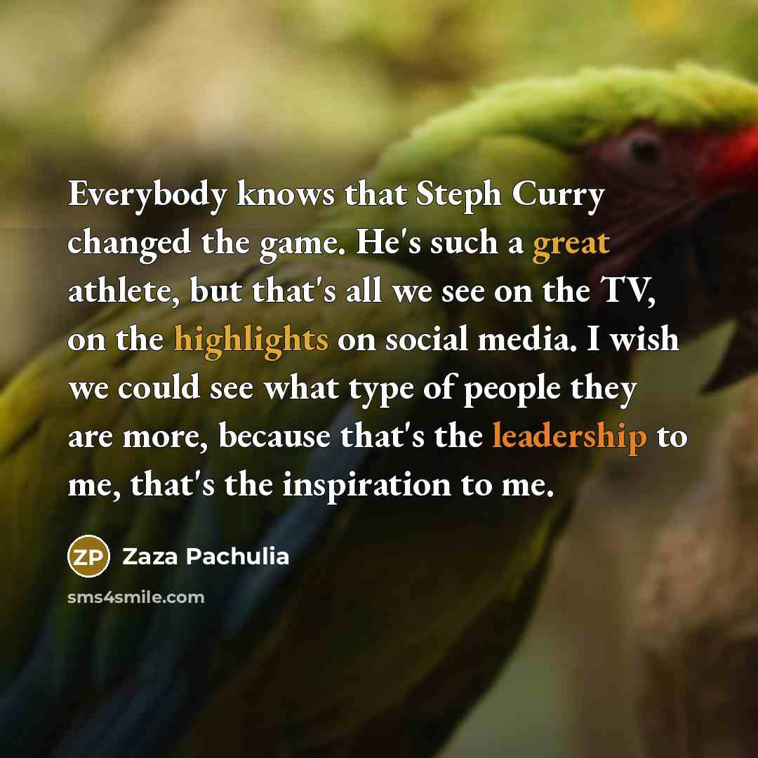 “Everybody knows that Steph Curry changed the game. He's such a great athlete, but that's all we see on the TV, on the highlights on social media. I wish we could see what type of people they are more, because that's the leadership to me, that's the inspiration to me.” quote by Zaza Pachulia