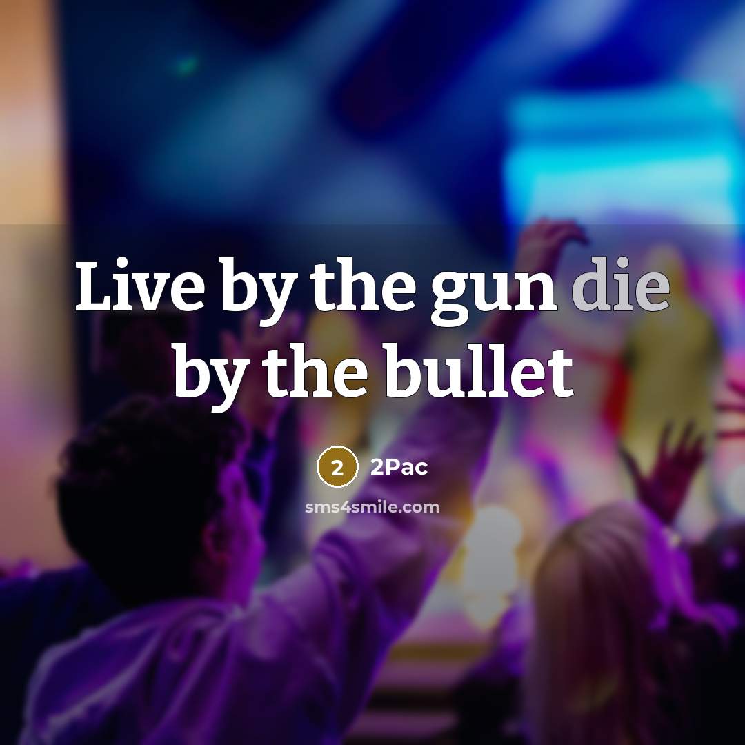 “Live by the gun die by the bullet…” quote by 2pac