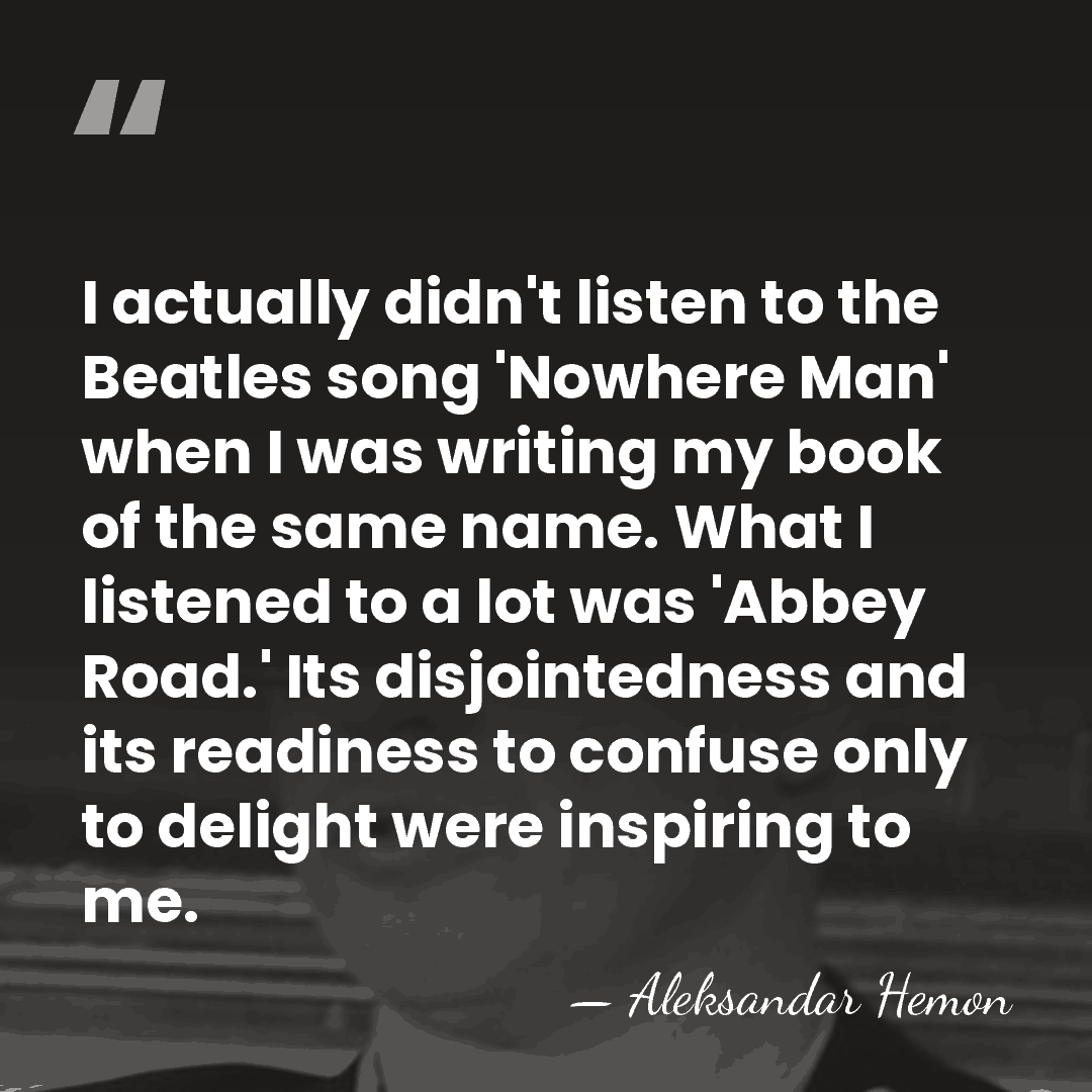 I actually didn't listen to the Beatles song 'Nowhere Man' when I&hellip; - Aleksandar Hemon