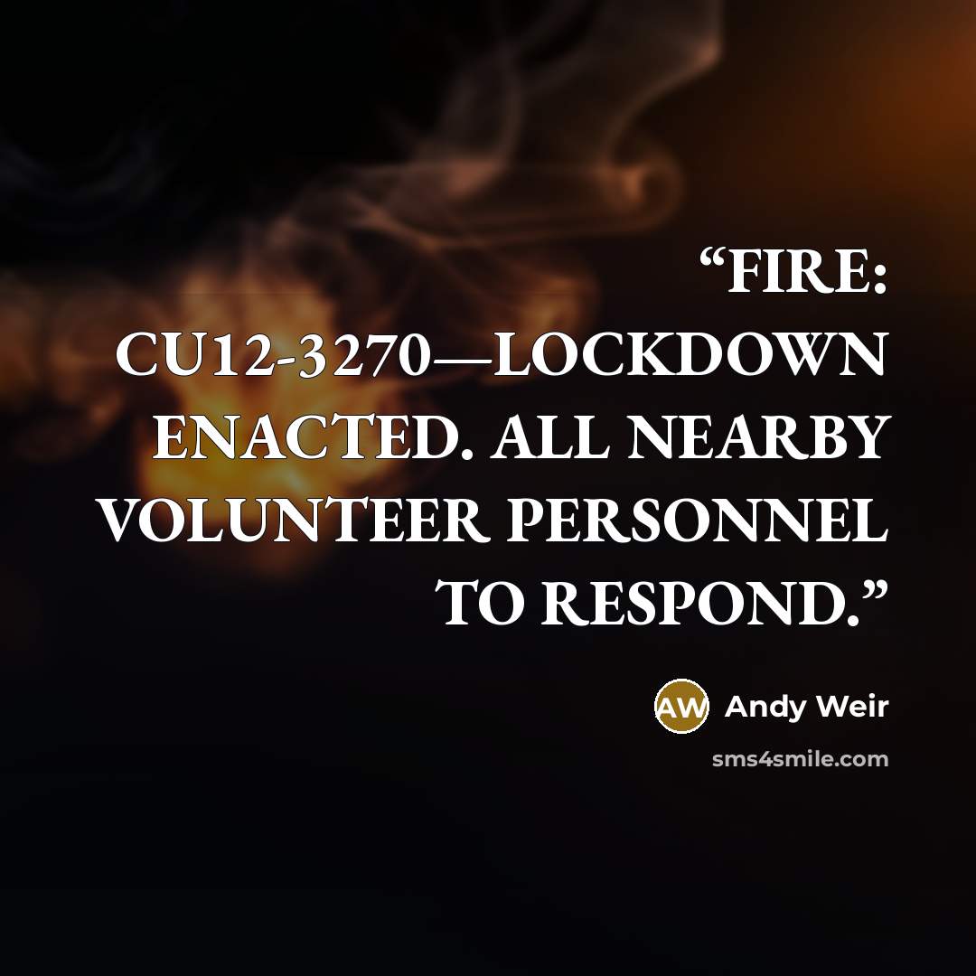 “FIRE: CU12-3270—LOCKDOWN ENACTED. ALL NEARBY VOLUNTEER PERSONNEL TO RESPOND.” quote by Andy Weir