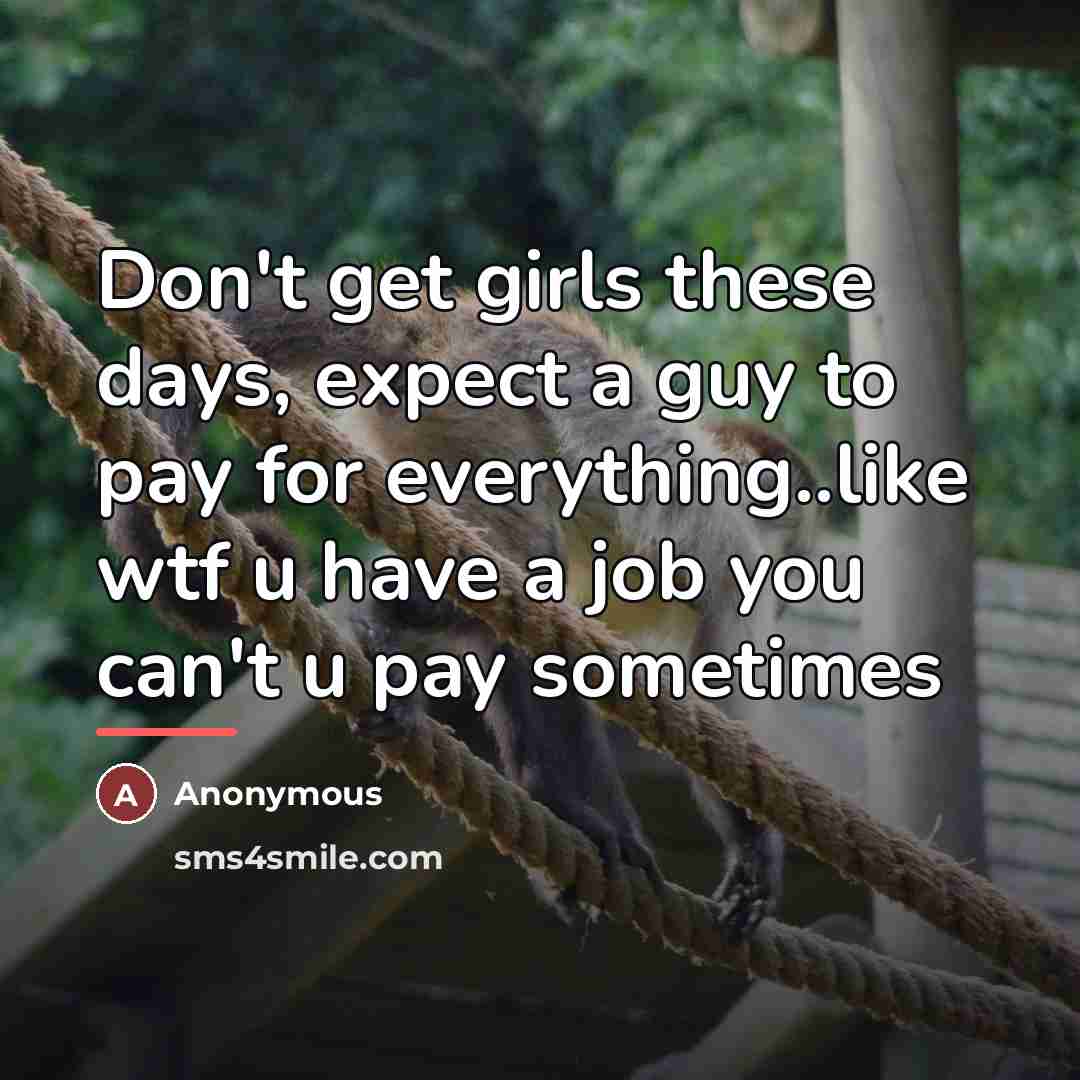 “Don't get girls these days, expect a guy to pay…” quote by Anonymous