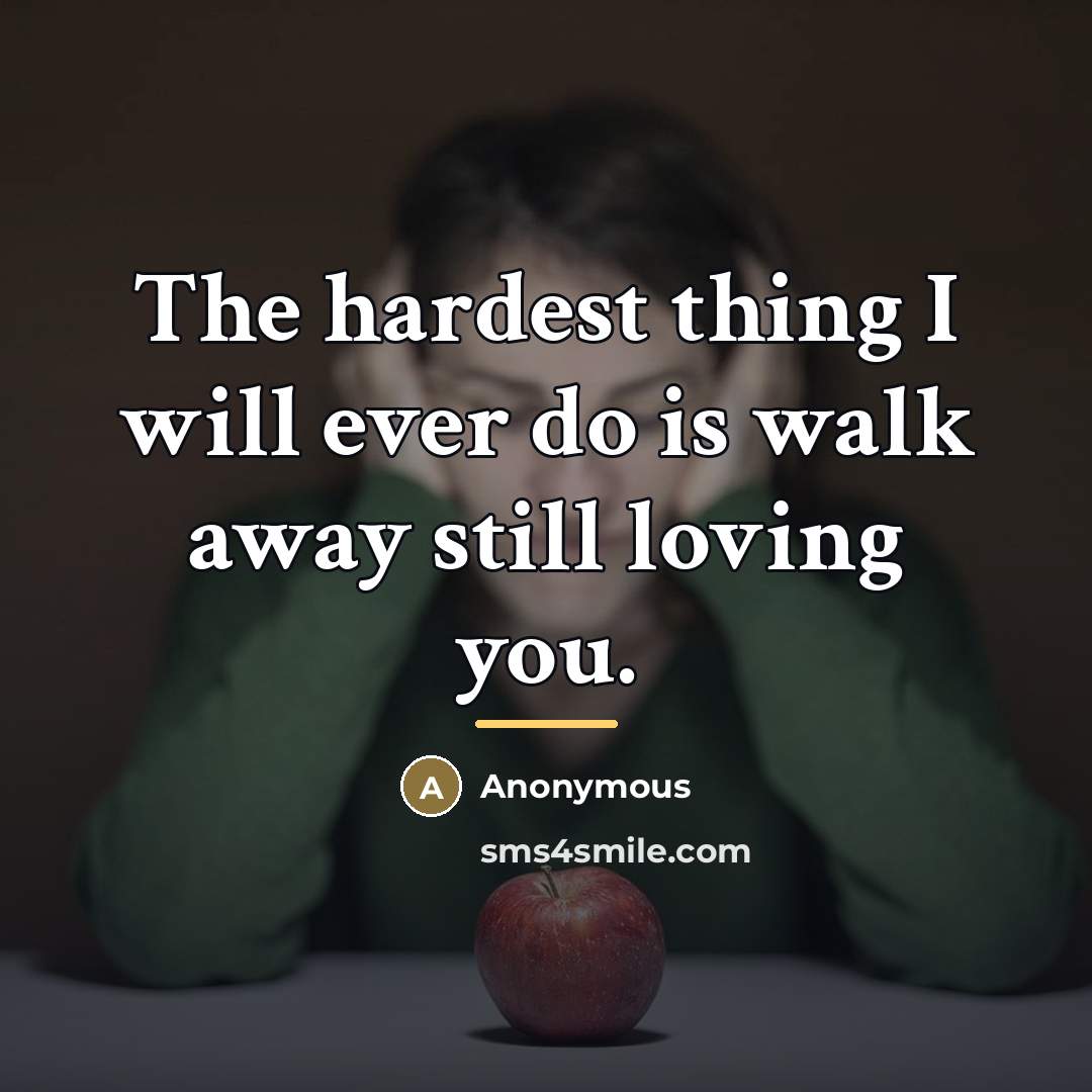 “The hardest thing I will ever do is walk away…” quote by Anonymous