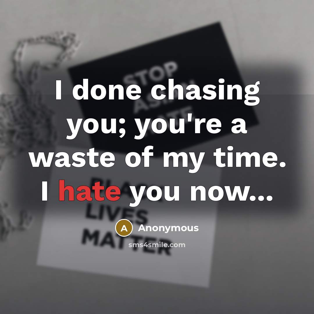 “I done chasing you; you're a waste of my time. I hate you now...” quote by Anonymous