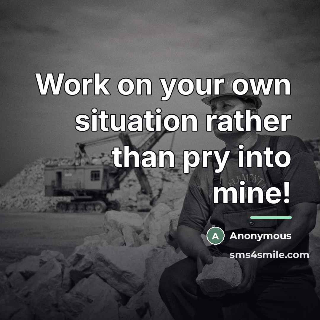 “Work on your own situation rather than pry into mine!…” quote by Anonymous