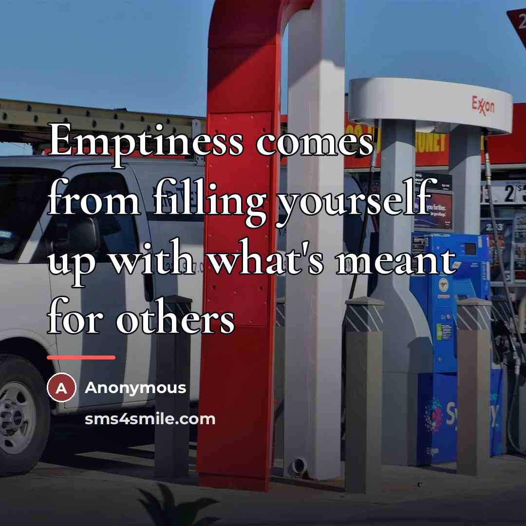 “Emptiness comes from filling yourself up with what's meant for…” quote by Anonymous