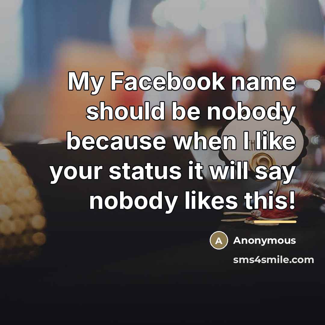 “My Facebook name should be nobody because when I like…” quote by Anonymous