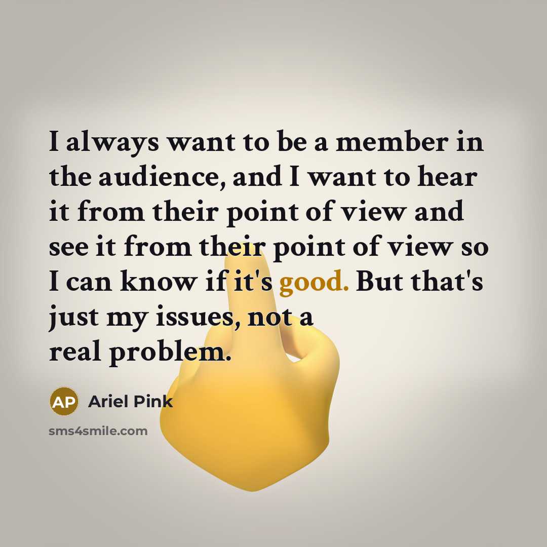 “I always want to be a member in the audience,…” quote by Ariel Pink