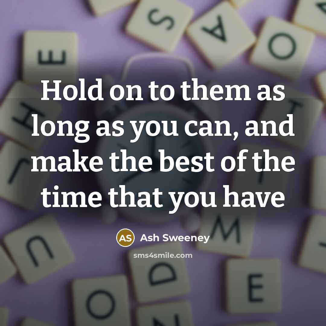 “Hold on to them as long as you can, and…” quote by Ash Sweeney