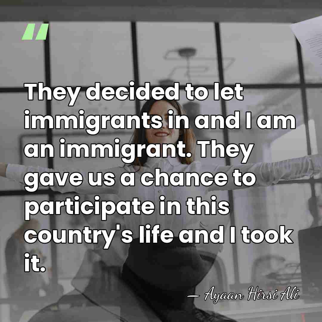 They decided to let immigrants in and I am an immigrant. They&hellip; - Ayaan Hirsi Ali