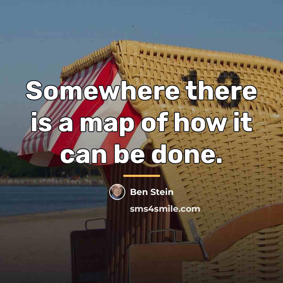 “Somewhere there is a map of how it can be…” quote by Ben Stein