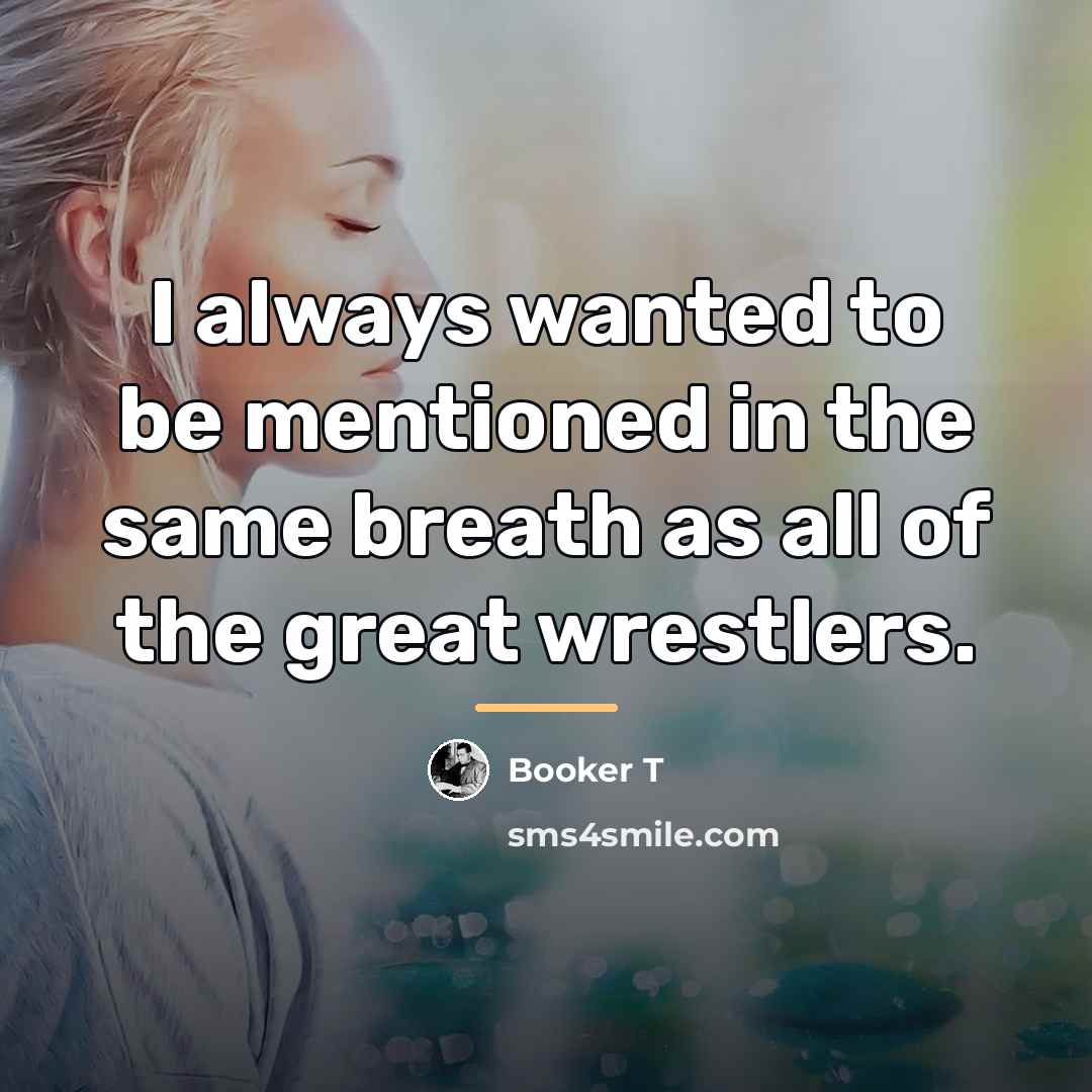 “I always wanted to be mentioned in the same breath…” quote by Booker T