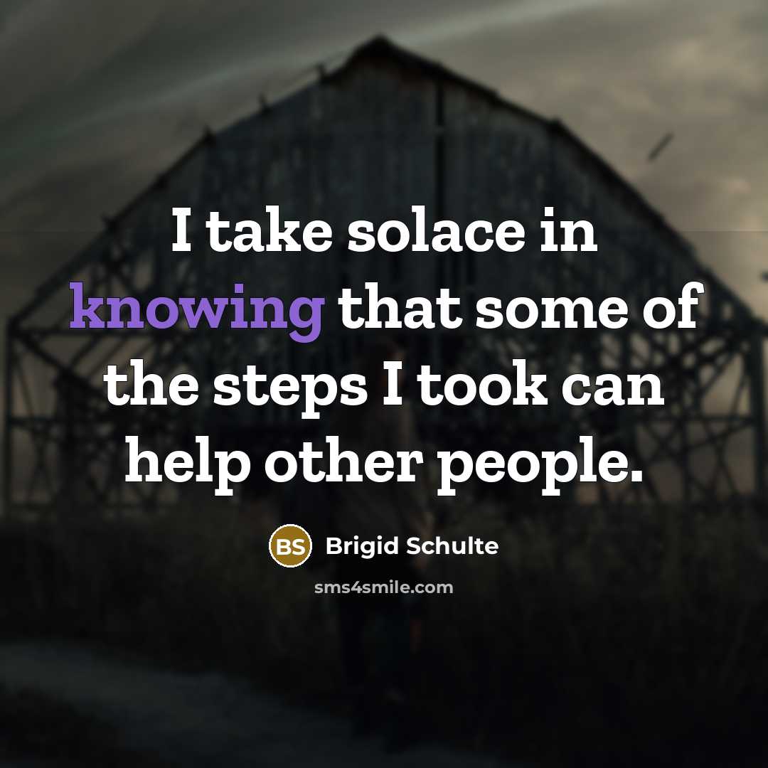 “I take solace in knowing that some of the steps I took can help other people.” quote by Brigid Schulte