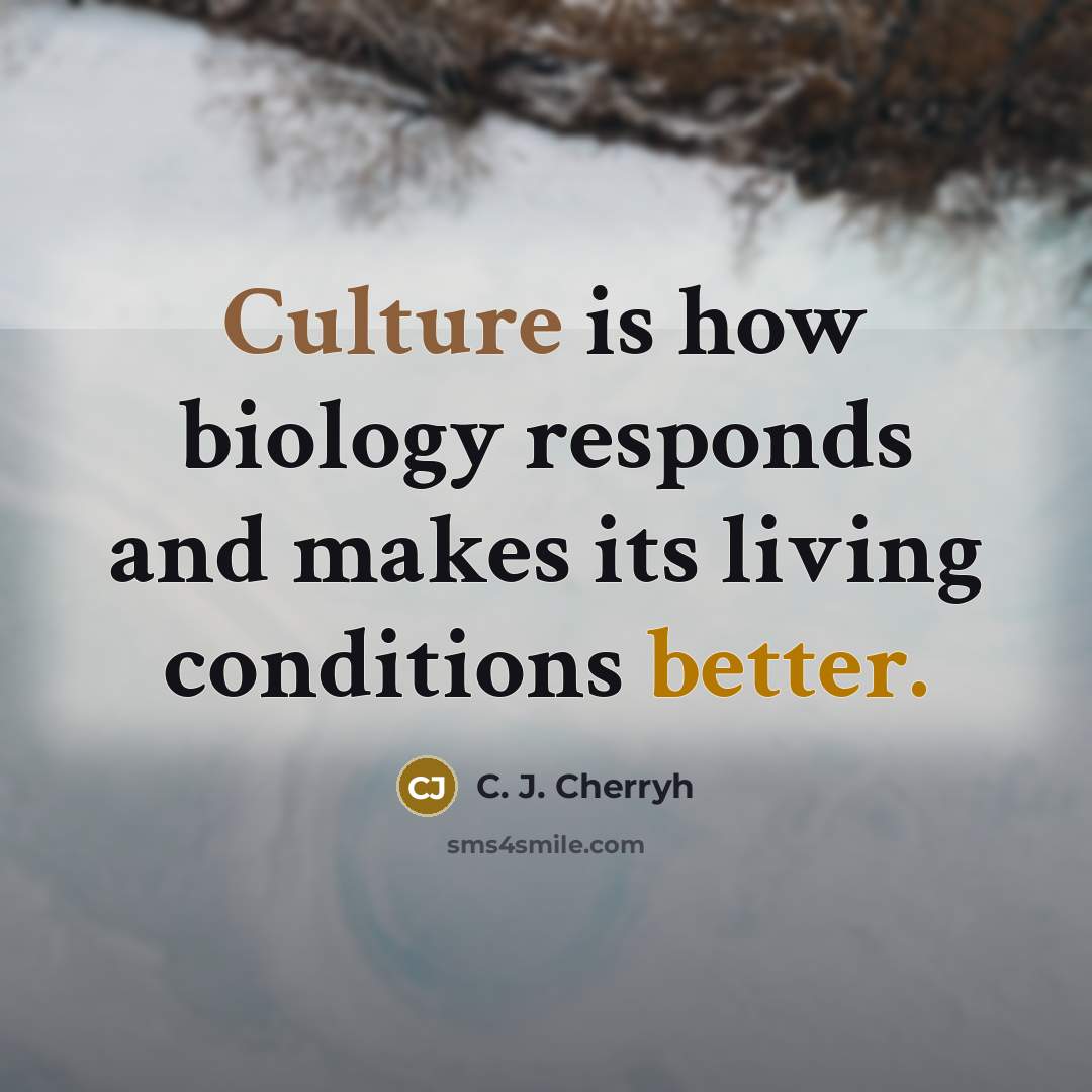 “Culture is how biology responds and makes its living conditions…” quote by C. J. Cherryh