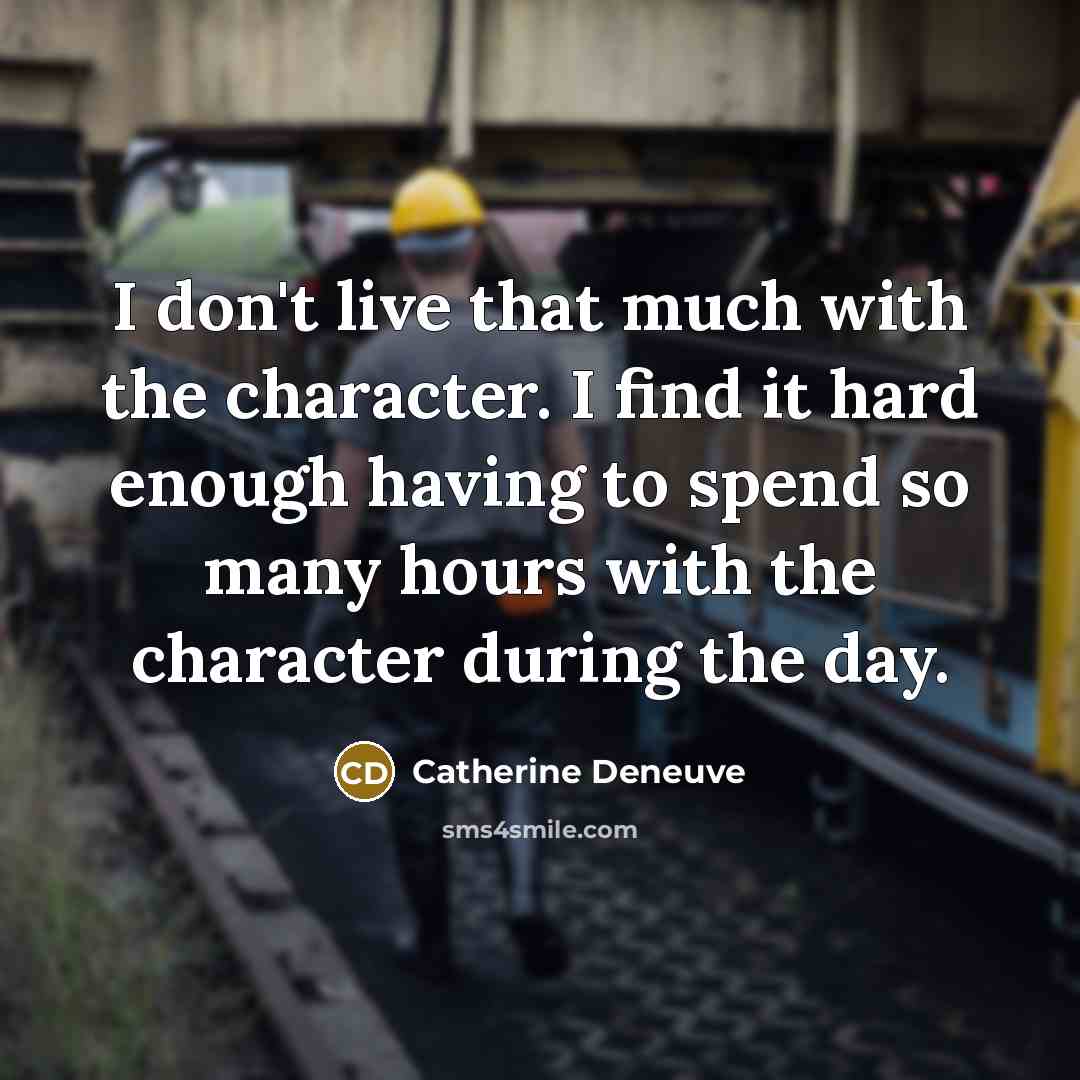 “I don't live that much with the character. I find…” quote by Catherine Deneuve