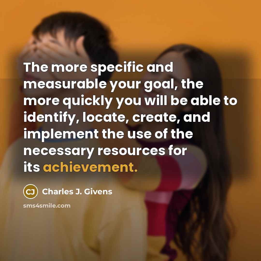 “The more specific and measurable your goal, the more quickly…” quote by Charles J. Givens