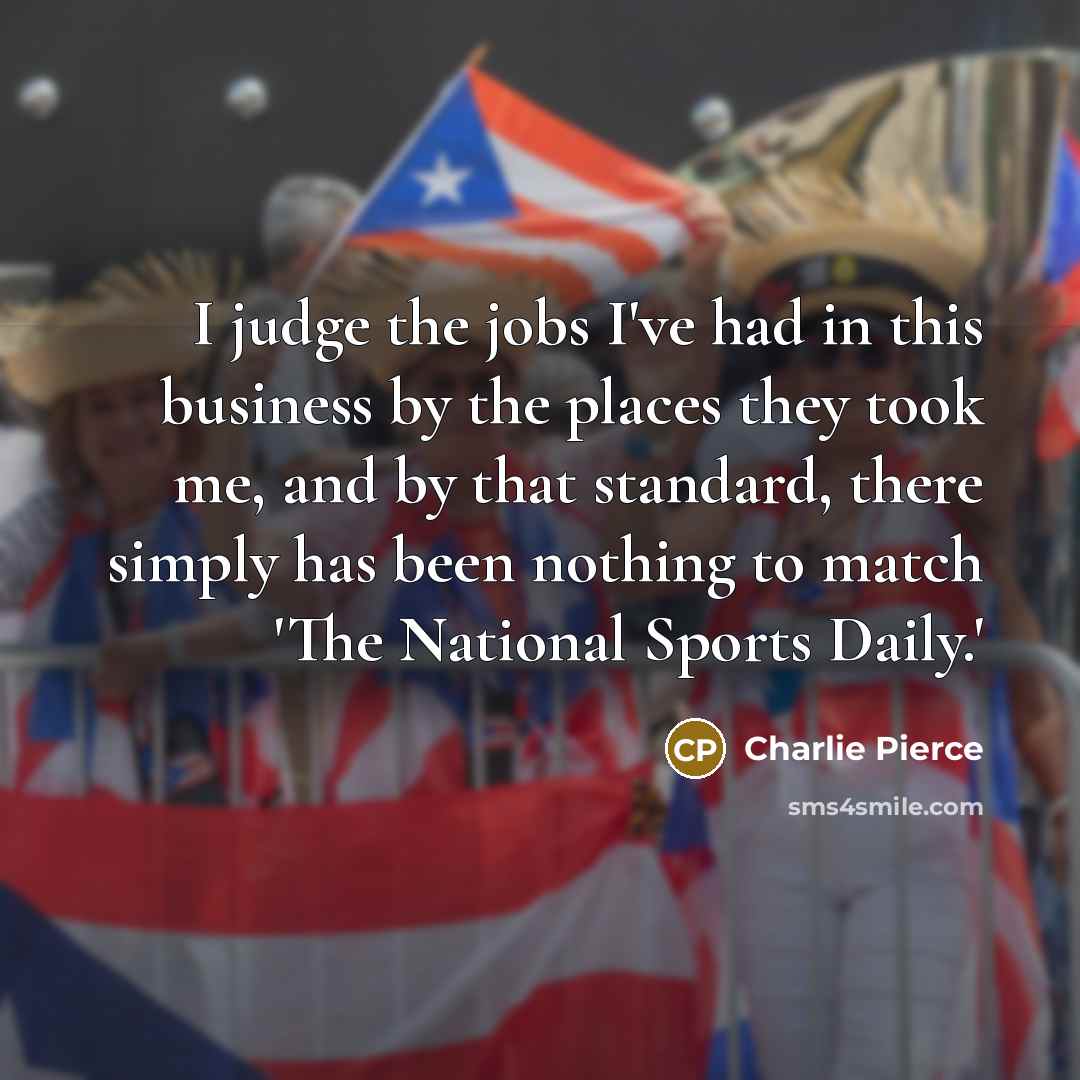 “I judge the jobs I've had in this business by…” quote by Charlie Pierce