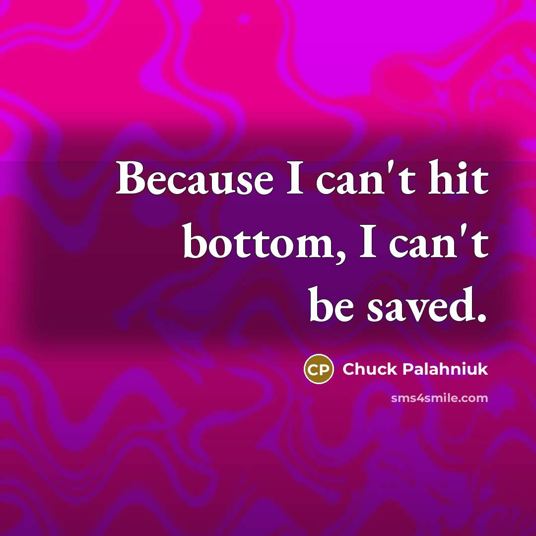 “Because I can't hit bottom, I can't be saved.…” quote by Chuck Palahniuk