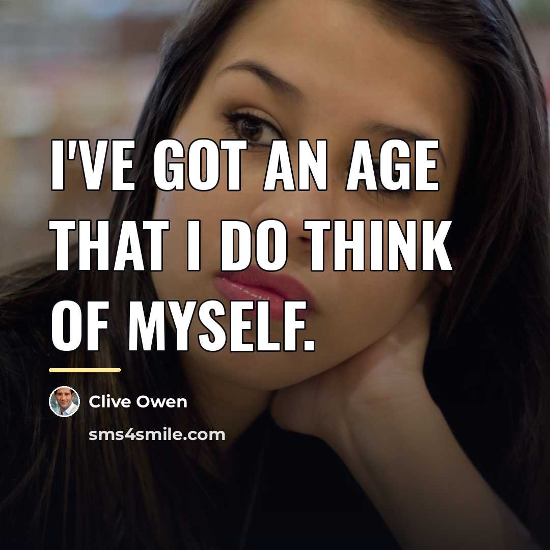 “I've got an age that I do think of myself.…” quote by Clive Owen