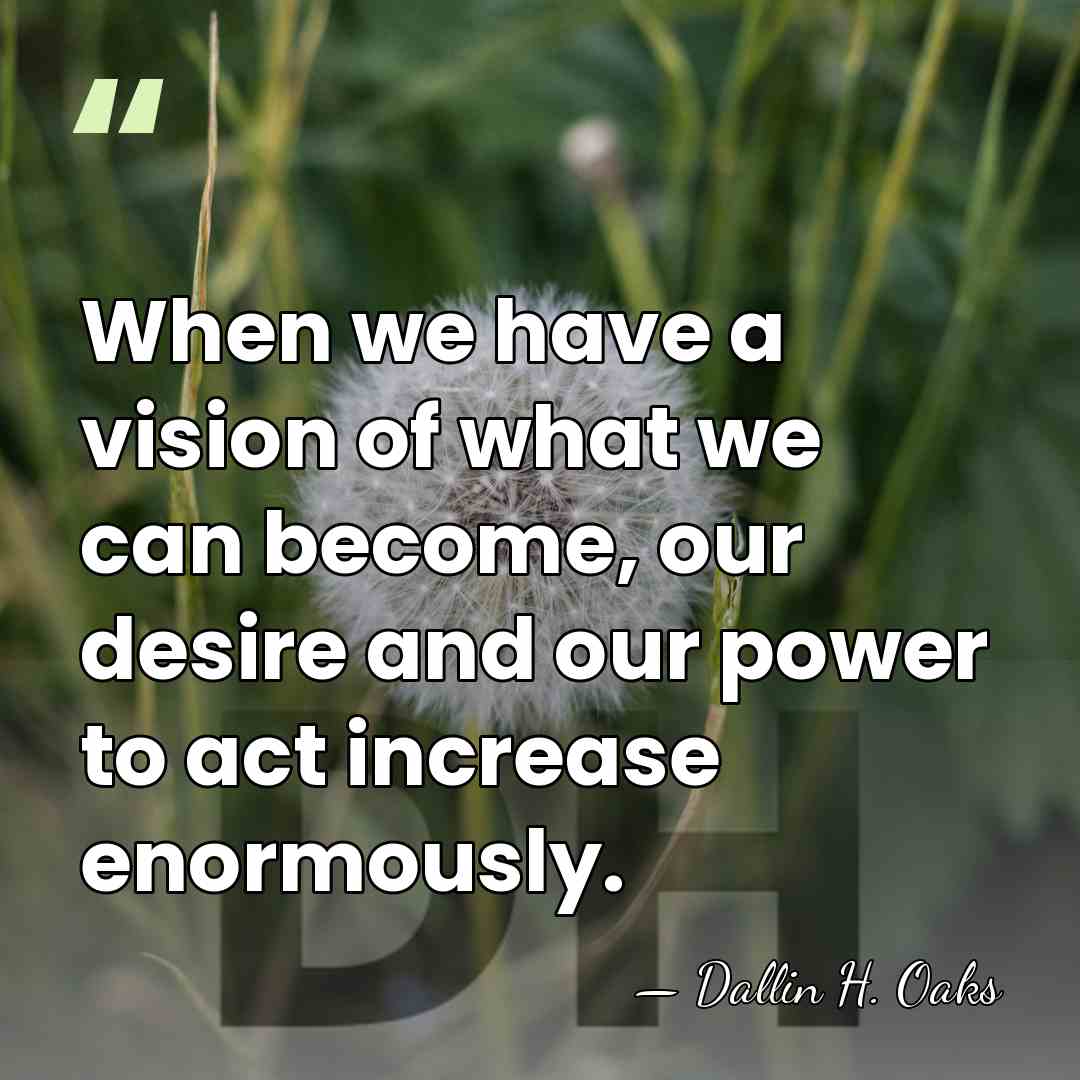 When we have a vision of what we can become, our desire&hellip; - Dallin H. Oaks