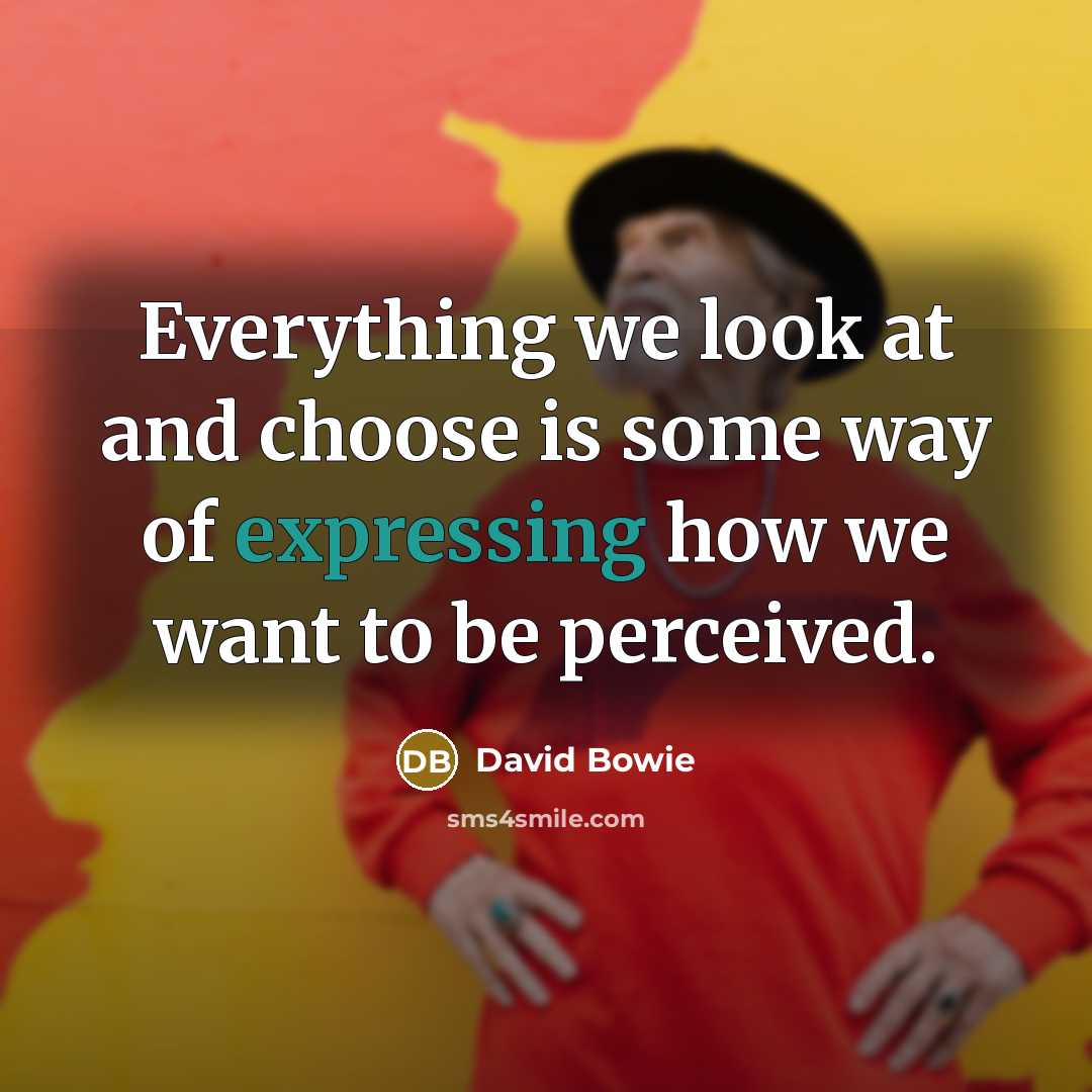 “Everything we look at and choose is some way of expressing how we want to be perceived.” quote by David Bowie