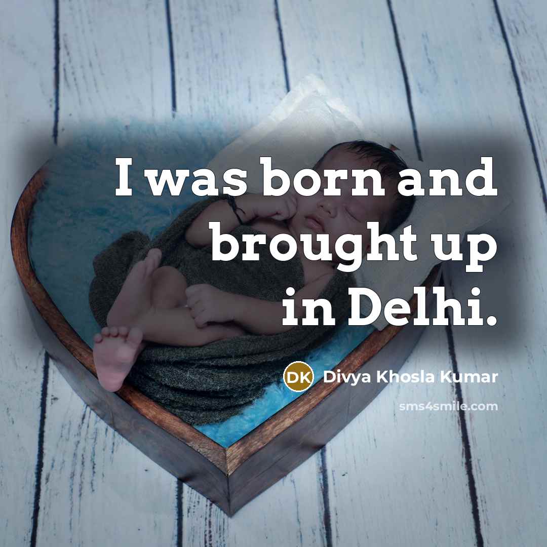 “I was born and brought up in Delhi.…” quote by Divya Khosla Kumar