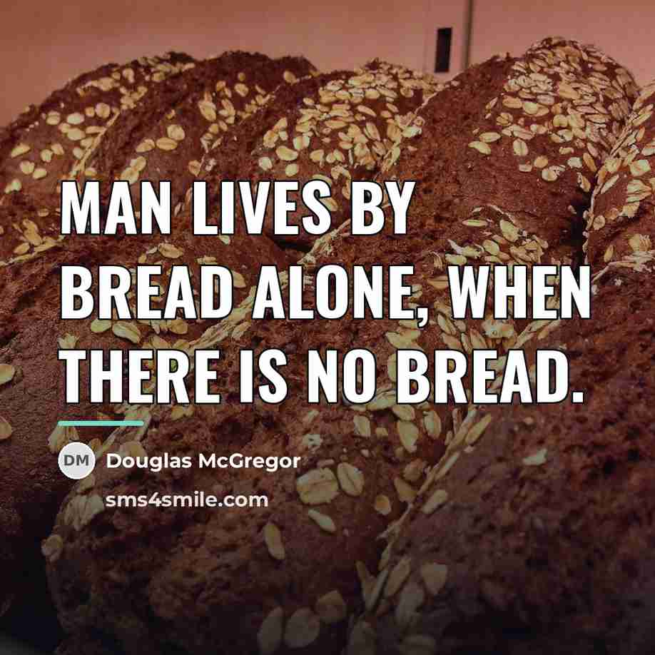“Man lives by bread alone, when there is no bread.…” quote by Douglas McGregor