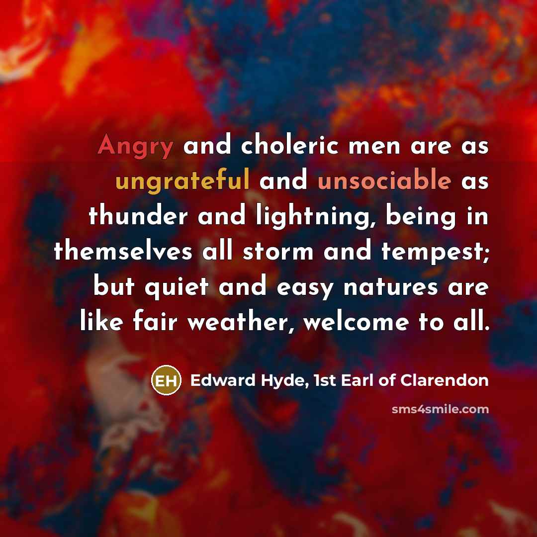 “Angry and choleric men are as ungrateful and unsociable as…” quote by Edward Hyde, 1st Earl of Clarendon